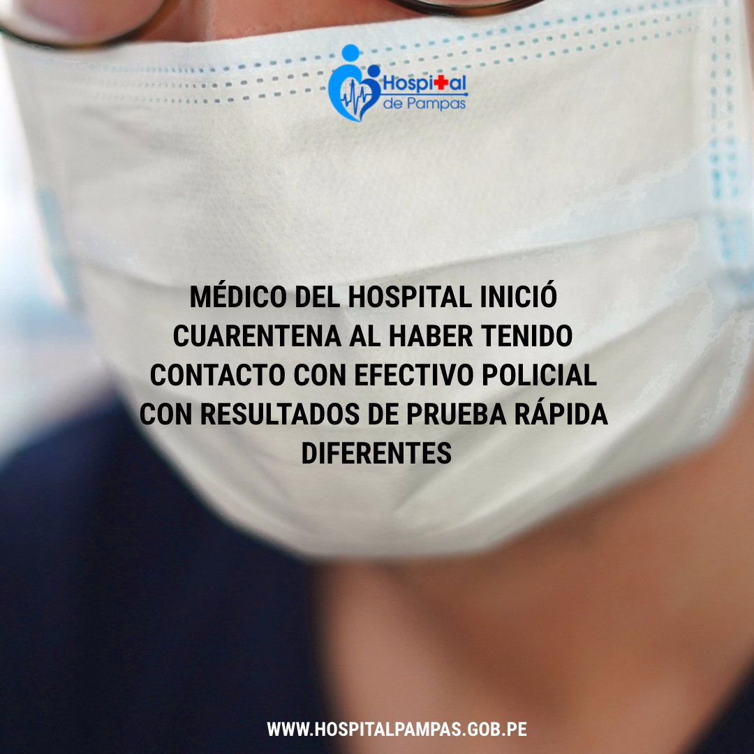 MÉDICO DEL HOSPITAL INICIÓ CUARENTENA AL HABER TENIDO CONTACTO CON EFECTIVO POLICIAL CON RESULTADOS DE PRUEBA RÁPIDA DIFERENTES